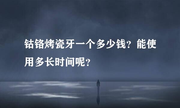 钴铬烤瓷牙一个多少钱？能使用多长时间呢？