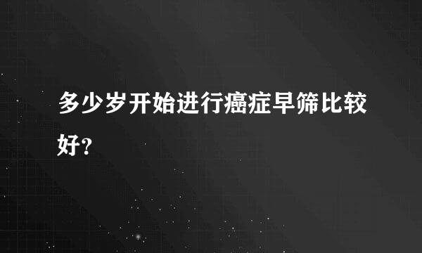 多少岁开始进行癌症早筛比较好？