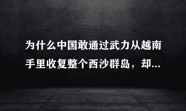 为什么中国敢通过武力从越南手里收复整个西沙群岛，却不敢用武力从越南政府手里收复整个南沙群岛？