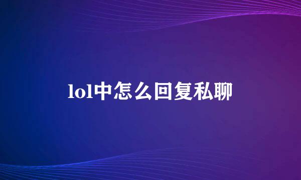 lol中怎么回复私聊