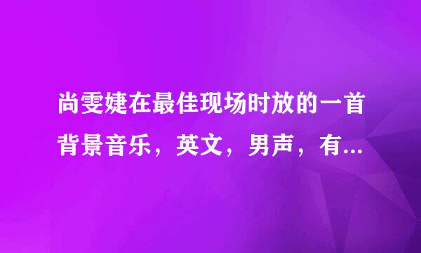 尚雯婕在最佳现场时放的一首背景音乐，英文，男声，有Wu的音。