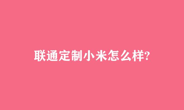 联通定制小米怎么样?