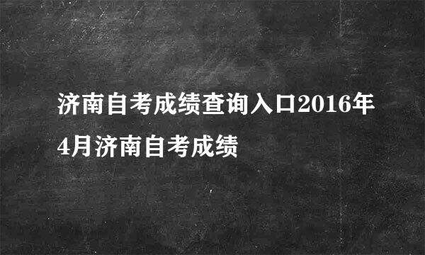 济南自考成绩查询入口2016年4月济南自考成绩