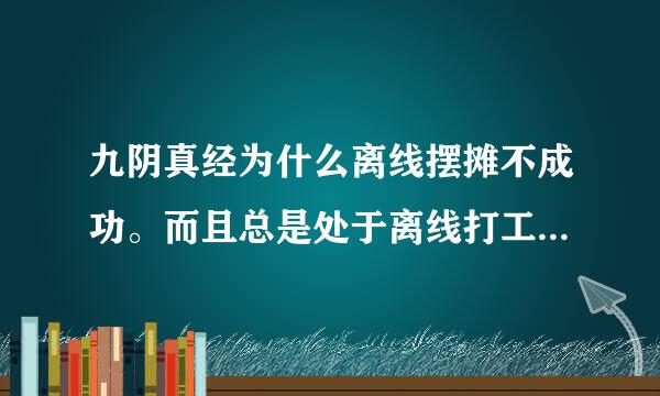 九阴真经为什么离线摆摊不成功。而且总是处于离线打工状态。怎么回事？😒