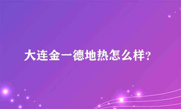 大连金一德地热怎么样？