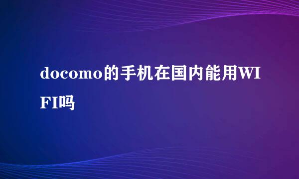 docomo的手机在国内能用WIFI吗