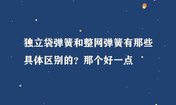 独立袋弹簧和整网弹簧有那些具体区别的？那个好一点