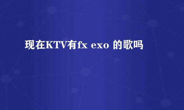 现在KTV有fx exo 的歌吗