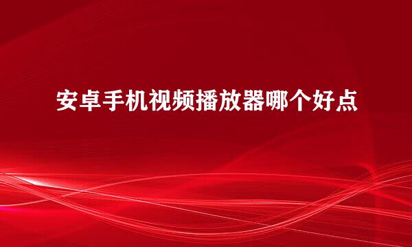 安卓手机视频播放器哪个好点