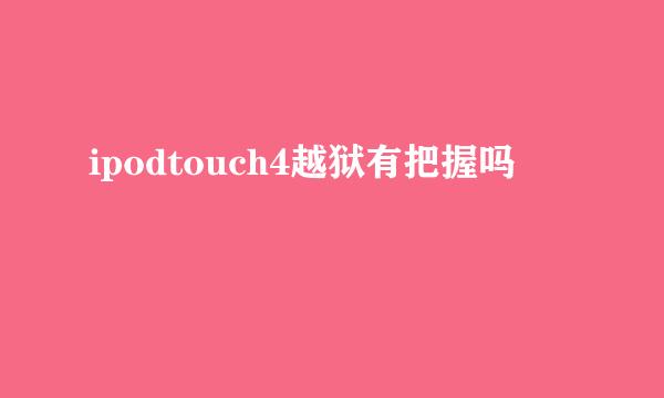 ipodtouch4越狱有把握吗