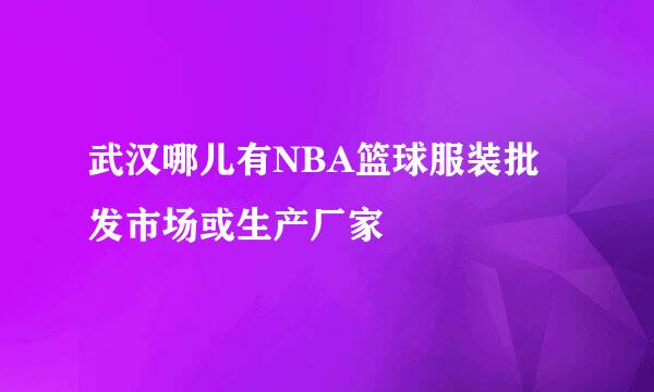 武汉哪儿有NBA篮球服装批发市场或生产厂家