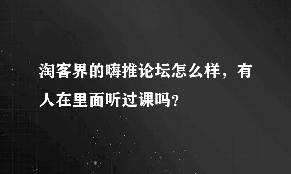 淘客界的嗨推论坛怎么样，有人在里面听过课吗？