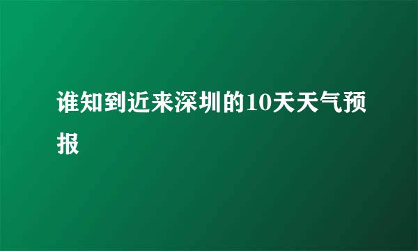 谁知到近来深圳的10天天气预报