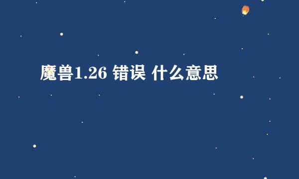 魔兽1.26 错误 什么意思