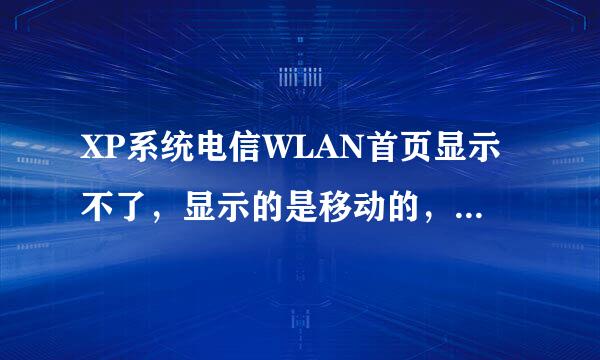 XP系统电信WLAN首页显示不了，显示的是移动的，没法登陆啦，求解！！！！