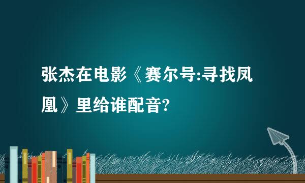 张杰在电影《赛尔号:寻找凤凰》里给谁配音?