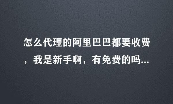 怎么代理的阿里巴巴都要收费，我是新手啊，有免费的吗？ 我在里面找了好几天了女装代理