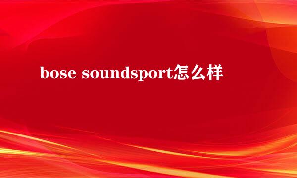 bose soundsport怎么样