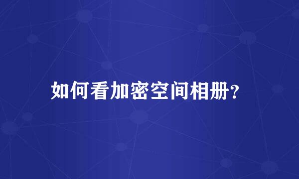 如何看加密空间相册？