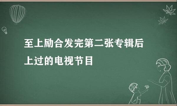 至上励合发完第二张专辑后 上过的电视节目