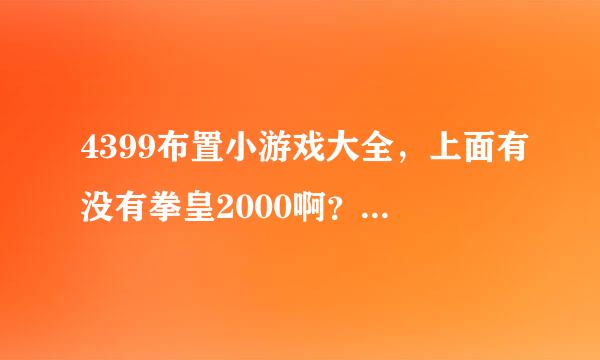 4399布置小游戏大全，上面有没有拳皇2000啊？给个地址吧！！