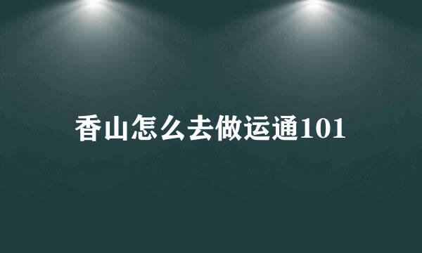 香山怎么去做运通101