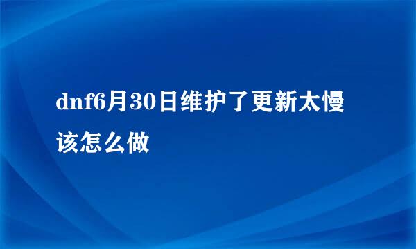 dnf6月30日维护了更新太慢该怎么做