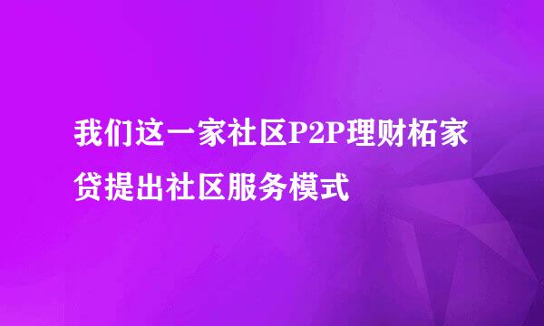 我们这一家社区P2P理财柘家贷提出社区服务模式