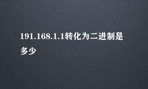 191.168.1.1转化为二进制是多少