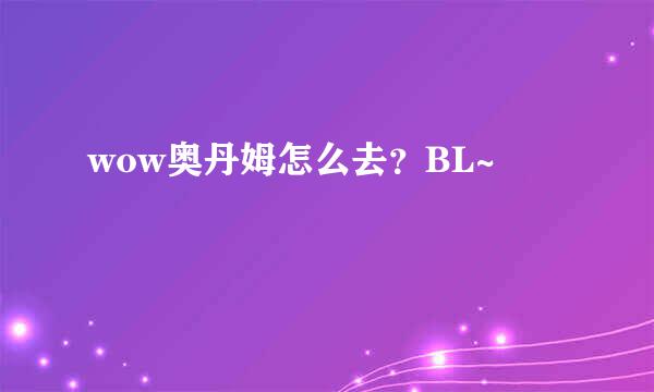 wow奥丹姆怎么去？BL~