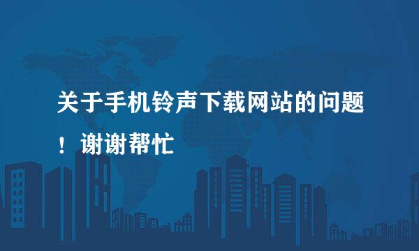 关于手机铃声下载网站的问题！谢谢帮忙