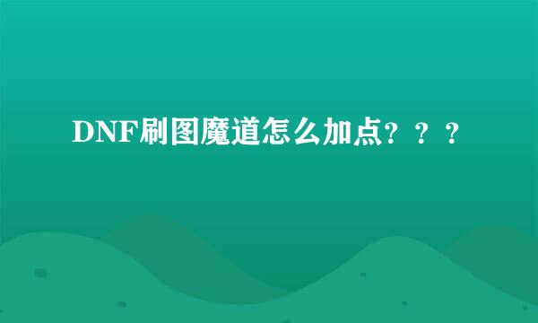 DNF刷图魔道怎么加点？？？