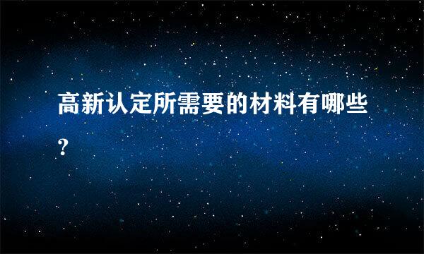 高新认定所需要的材料有哪些？