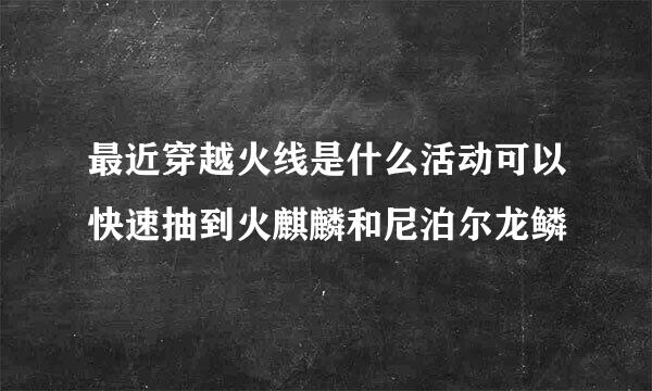 最近穿越火线是什么活动可以快速抽到火麒麟和尼泊尔龙鳞