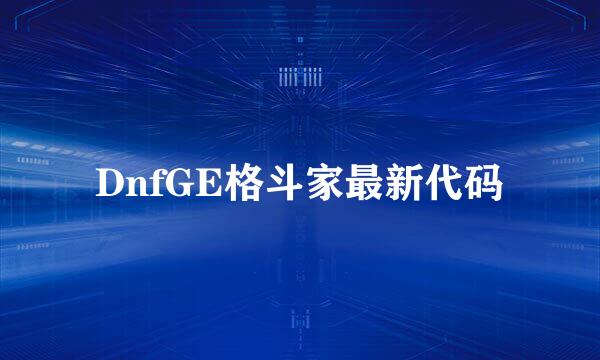 DnfGE格斗家最新代码