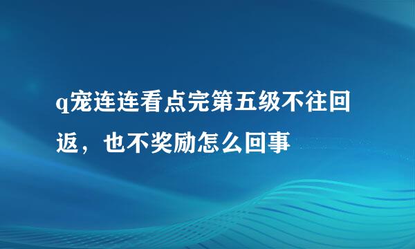 q宠连连看点完第五级不往回返，也不奖励怎么回事