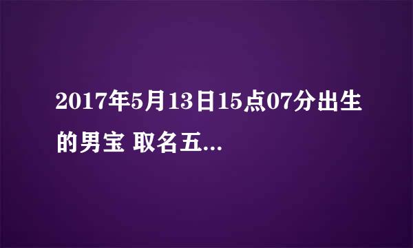 2017年5月13日15点07分出生的男宝 取名五行缺什么