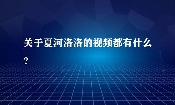 关于夏河洛洛的视频都有什么？