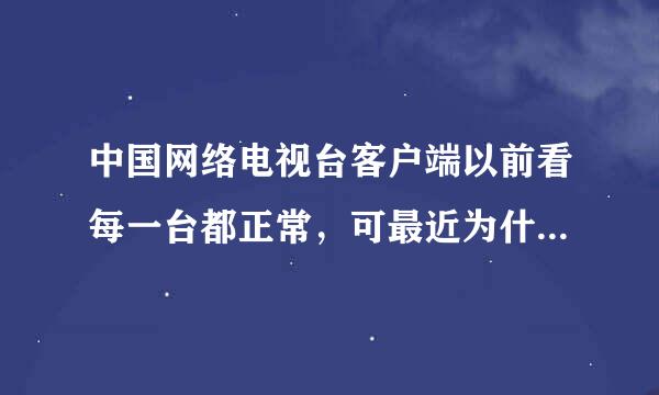 中国网络电视台客户端以前看每一台都正常，可最近为什么只有CCTV-4中文国际频道很不流畅，无法看？