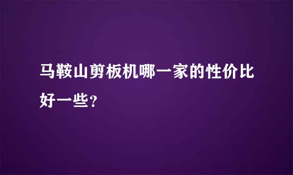 马鞍山剪板机哪一家的性价比好一些？