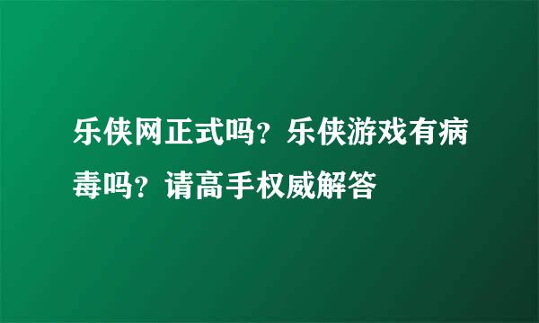 乐侠网正式吗？乐侠游戏有病毒吗？请高手权威解答