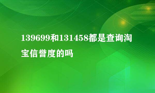 139699和131458都是查询淘宝信誉度的吗