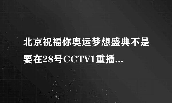 北京祝福你奥运梦想盛典不是要在28号CCTV1重播么,为么还没播出啊,不会是不播了吧