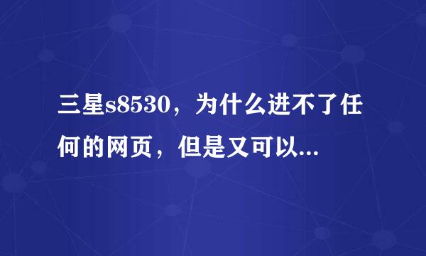 三星s8530，为什么进不了任何的网页，但是又可以上QQ，求高手！！！！急！！！