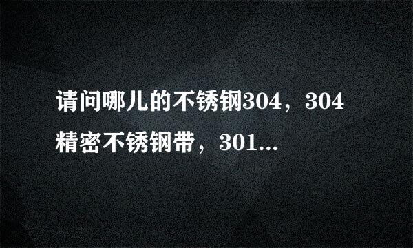 请问哪儿的不锈钢304，304精密不锈钢带，301不锈钢卷带比较实惠啊！