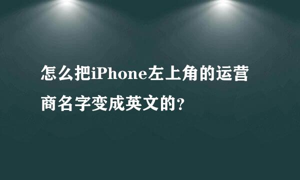 怎么把iPhone左上角的运营商名字变成英文的？