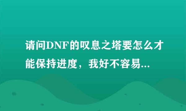 请问DNF的叹息之塔要怎么才能保持进度，我好不容易刷到56层死了，想歇会儿在刷就返城镇了，结果我有