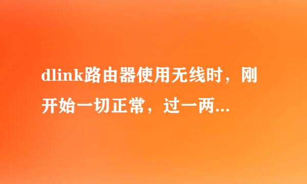 dlink路由器使用无线时，刚开始一切正常，过一两个小时就上不去了，但图标显示还处于连接状态，信号非常好