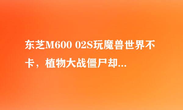 东芝M600 02S玩魔兽世界不卡，植物大战僵尸却卡，为什么