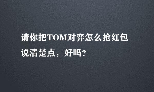 请你把TOM对弈怎么抢红包说清楚点，好吗？